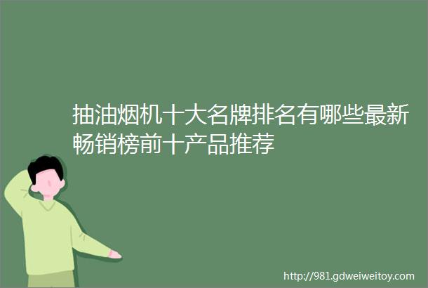 抽油烟机十大名牌排名有哪些最新畅销榜前十产品推荐